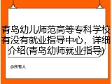 青岛幼儿师范高等专科学校有没有就业指导中心，详细介绍(青岛幼师就业指导)