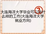 大连海洋大学毕业可以找什么样的工作(大连海洋大学就业方向)