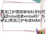 黑龙江护理高等专科学校可以读mba或者emba吗？为什么(黑龙江护专读MBA？)