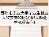 苏州市职业大学毕业生就业大致去向如何(苏职大毕业生就业去向)