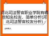 河北司法警官职业学院有哪些知名校友，简单分析(河北司法警官校友分析)