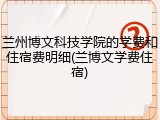 兰州博文科技学院的学费和住宿费明细(兰博文学费住宿)
