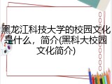 黑龙江科技大学的校园文化是什么，简介(黑科大校园文化简介)
