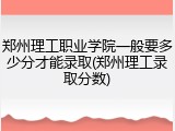 郑州理工职业学院一般要多少分才能录取(郑州理工录取分数)