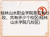 桂林山水职业学院是否有分校，共有多少个校区(桂林山水学院几校区)
