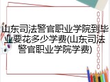 山东司法警官职业学院到毕业要花多少学费(山东司法警官职业学院学费)
