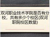 双河职业技术学院是否有分校，共有多少个校区(双河职院校区数量)