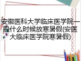 安徽医科大学临床医学院一般什么时候放寒暑假(安医大临床医学院寒暑假)