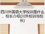 四川外国语大学校训是什么，校长介绍(川外校训与校长)