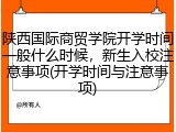 陕西国际商贸学院开学时间一般什么时候，新生入校注意事项(开学时间与注意事项)