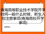 青海高等职业技术学院开学时间一般什么时候，新生入校注意事项(青海高校开学事项)