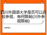 四川外国语大学是否可以进校参观，有何限制(川外参观限制)