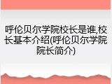 呼伦贝尔学院校长是谁,校长基本介绍(呼伦贝尔学院院长简介)