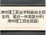漳州理工职业学院能自主招生吗，最近一年简章分析(漳州理工招生简章)