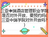 三亚中瑞酒店管理职业学院是否对外开放，要预约吗(三亚中瑞学院对外开放吗？)