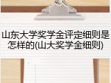 山东大学奖学金评定细则是怎样的(山大奖学金细则)