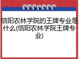 信阳农林学院的王牌专业是什么(信阳农林学院王牌专业)