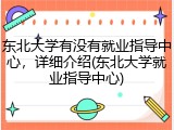 东北大学有没有就业指导中心，详细介绍(东北大学就业指导中心)