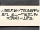 太原旅游职业学院能自主招生吗，最近一年简章分析(太原旅院自主招生)