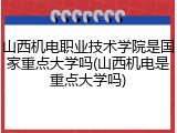 山西机电职业技术学院是国家重点大学吗(山西机电是重点大学吗)