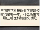 三明医学科技职业学院建校时间是哪一年，什么历史背景(三明医科院建校时间)