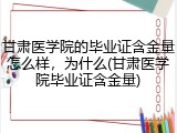 甘肃医学院的毕业证含金量怎么样，为什么(甘肃医学院毕业证含金量)