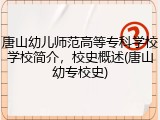 唐山幼儿师范高等专科学校学校简介，校史概述(唐山幼专校史)