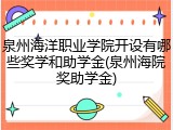 泉州海洋职业学院开设有哪些奖学和助学金(泉州海院奖助学金)