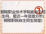 铜陵职业技术学院能自主招生吗，最近一年简章分析(铜陵职院自主招生简章)