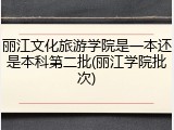 丽江文化旅游学院是一本还是本科第二批(丽江学院批次)