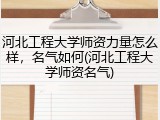河北工程大学师资力量怎么样，名气如何(河北工程大学师资名气)
