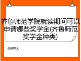 齐鲁师范学院就读期间可以申请哪些奖学金(齐鲁师范奖学金种类)