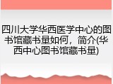 四川大学华西医学中心的图书馆藏书量如何，简介(华西中心图书馆藏书量)