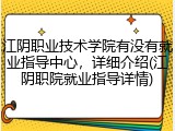 江阴职业技术学院有没有就业指导中心，详细介绍(江阴职院就业指导详情)