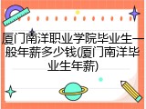 厦门南洋职业学院毕业生一般年薪多少钱(厦门南洋毕业生年薪)
