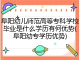阜阳幼儿师范高等专科学校毕业是什么学历有何优势(阜阳幼专学历优势)