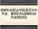 邯郸科技职业学院是否对外开放，要预约吗(邯郸科技开放预约吗)
