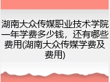湖南大众传媒职业技术学院一年学费多少钱，还有哪些费用(湖南大众传媒学费及费用)