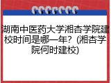 湖南中医药大学湘杏学院建校时间是哪一年？(湘杏学院何时建校)
