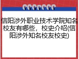 信阳涉外职业技术学院知名校友有哪些，校史介绍(信阳涉外知名校友校史)