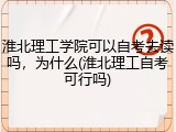 淮北理工学院可以自考去读吗，为什么(淮北理工自考可行吗)
