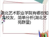 湖北艺术职业学院有哪些知名校友，简单分析(湖北艺苑群星)