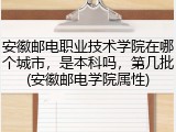 安徽邮电职业技术学院在哪个城市，是本科吗，第几批(安徽邮电学院属性)