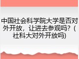 中国社会科学院大学是否对外开放，让进去参观吗？(社科大对外开放吗)