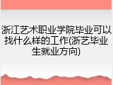 浙江艺术职业学院毕业可以找什么样的工作(浙艺毕业生就业方向)