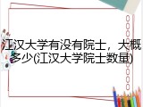 江汉大学有没有院士，大概多少(江汉大学院士数量)