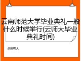 云南师范大学毕业典礼一般什么时候举行(云师大毕业典礼时间)