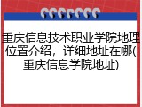 重庆信息技术职业学院地理位置介绍，详细地址在哪(重庆信息学院地址)