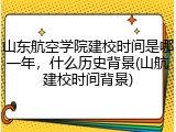 山东航空学院建校时间是哪一年，什么历史背景(山航建校时间背景)