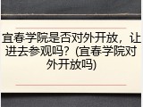 宜春学院是否对外开放，让进去参观吗？(宜春学院对外开放吗)